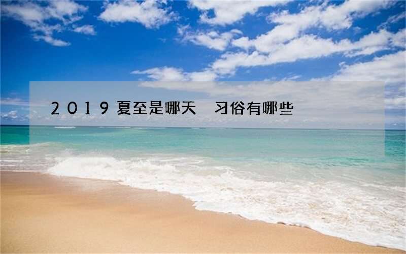 2019夏至是哪天 习俗有哪些